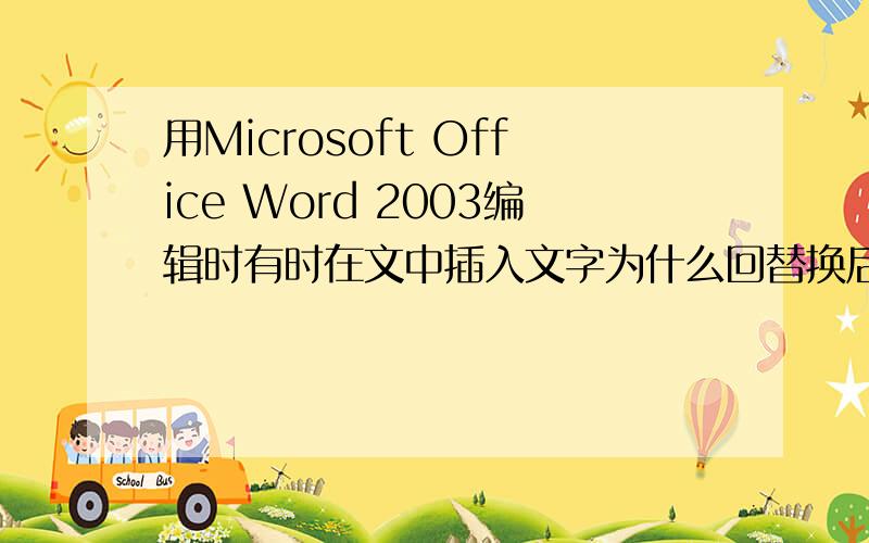 用Microsoft Office Word 2003编辑时有时在文中插入文字为什么回替换后面的内容?