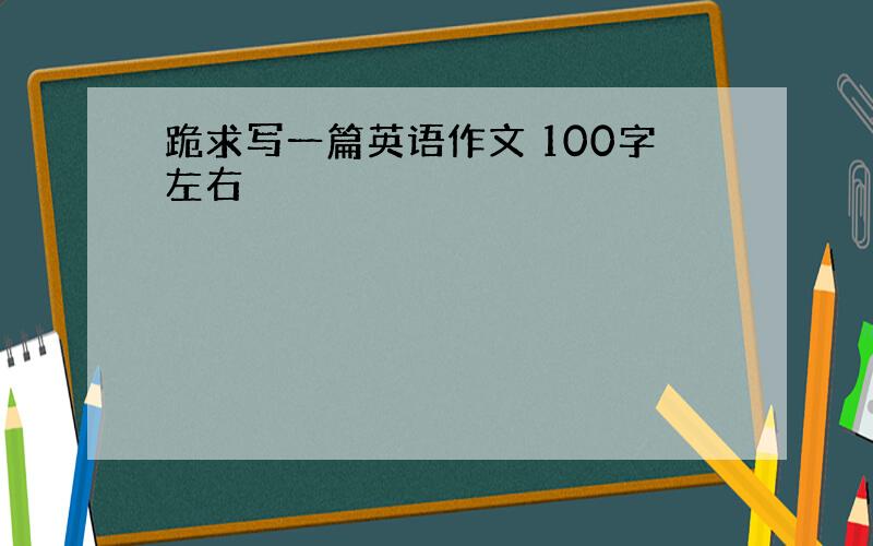 跪求写一篇英语作文 100字左右