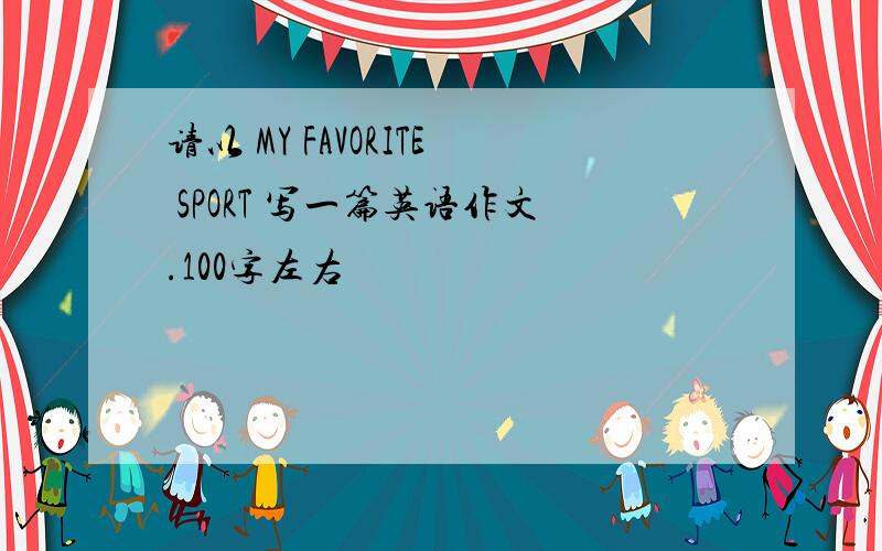 请以 MY FAVORITE SPORT 写一篇英语作文.100字左右