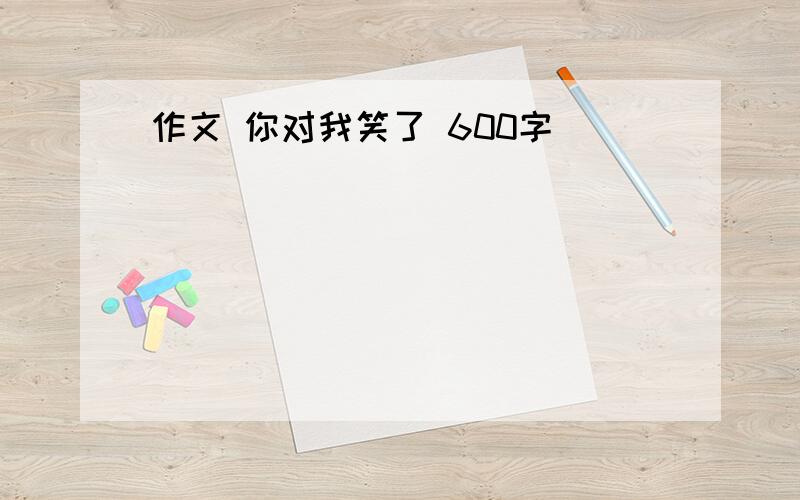 作文 你对我笑了 600字