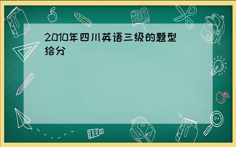 2010年四川英语三级的题型给分