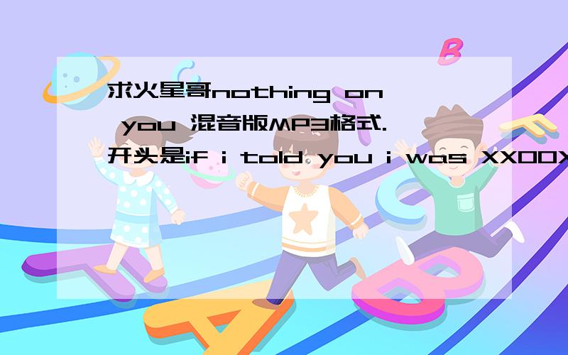 求火星哥nothing on you 混音版MP3格式.开头是if i told you i was XXOOXXOO