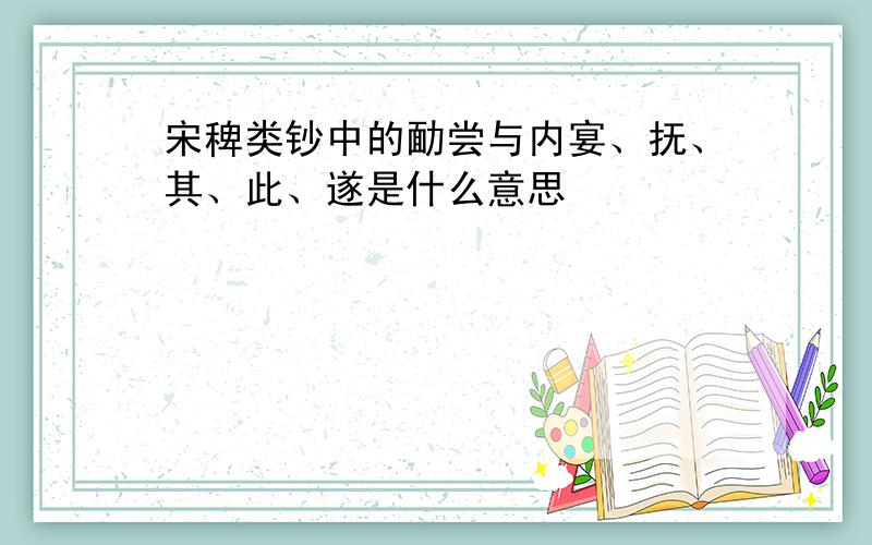 宋稗类钞中的勔尝与内宴、抚、其、此、遂是什么意思