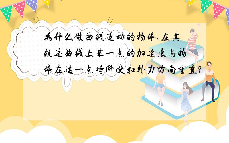 为什么做曲线运动的物体,在其轨迹曲线上某一点的加速度与物体在这一点时所受和外力方向垂直?