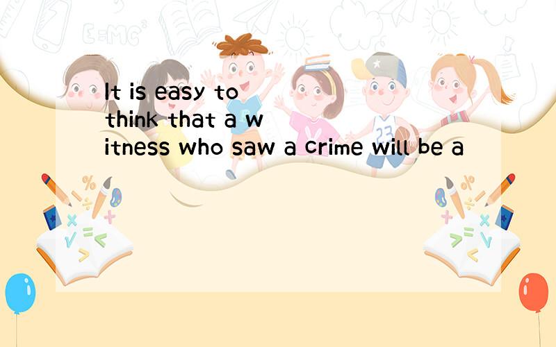 It is easy to think that a witness who saw a crime will be a