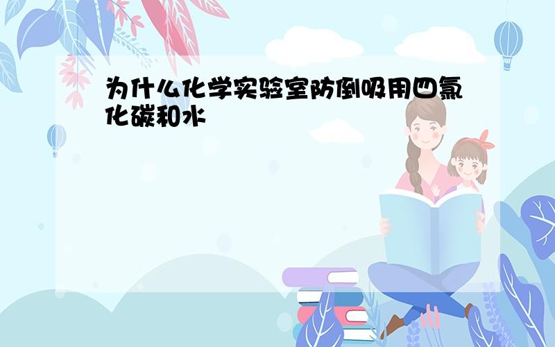 为什么化学实验室防倒吸用四氯化碳和水