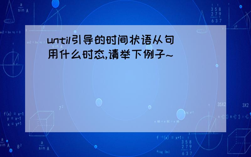 until引导的时间状语从句用什么时态,请举下例子~