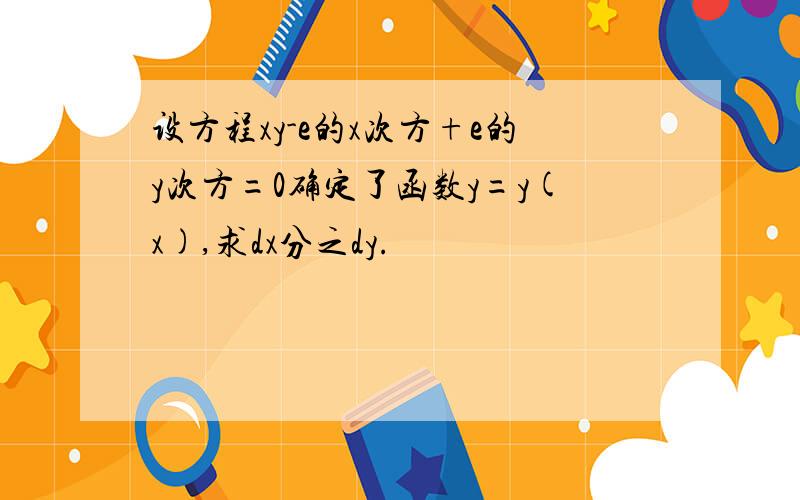 设方程xy-e的x次方+e的y次方=0确定了函数y=y(x),求dx分之dy.