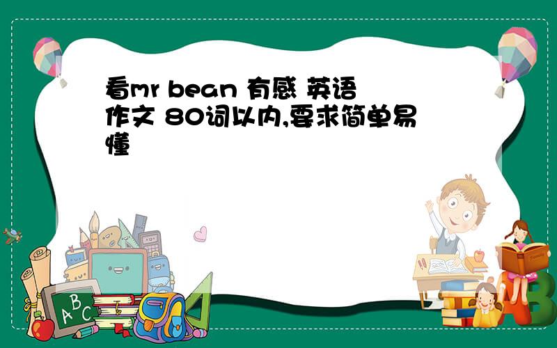 看mr bean 有感 英语作文 80词以内,要求简单易懂