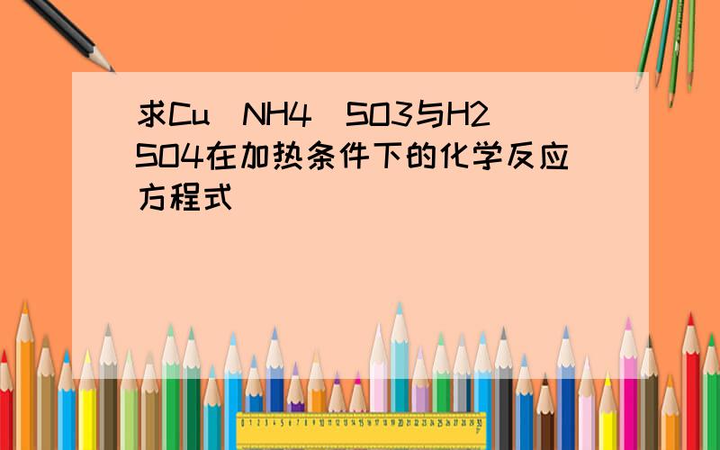 求Cu(NH4)SO3与H2SO4在加热条件下的化学反应方程式