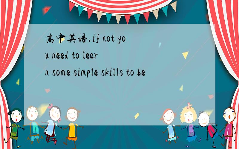 高中英语,if not you need to learn some simple skills to be