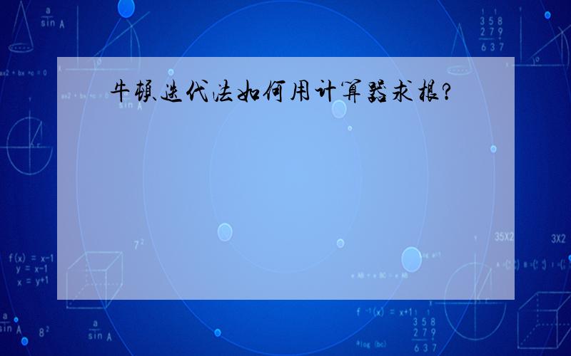 牛顿迭代法如何用计算器求根?