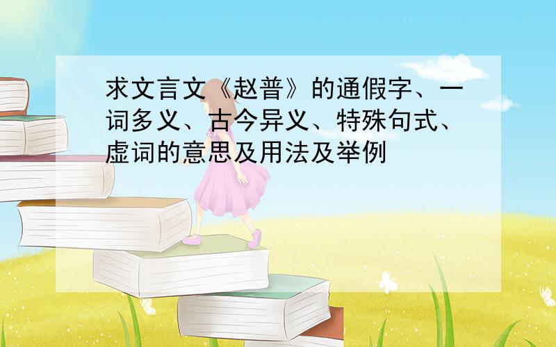 求文言文《赵普》的通假字、一词多义、古今异义、特殊句式、虚词的意思及用法及举例