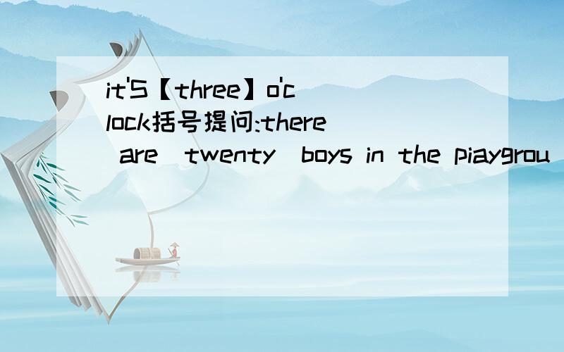 it'S【three】o'clock括号提问:there are[twenty]boys in the piaygrou