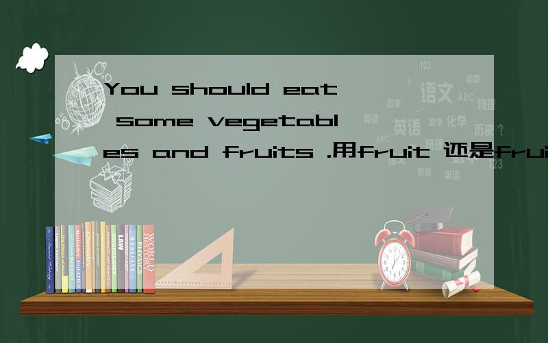 You should eat some vegetables and fruits .用fruit 还是fruits.