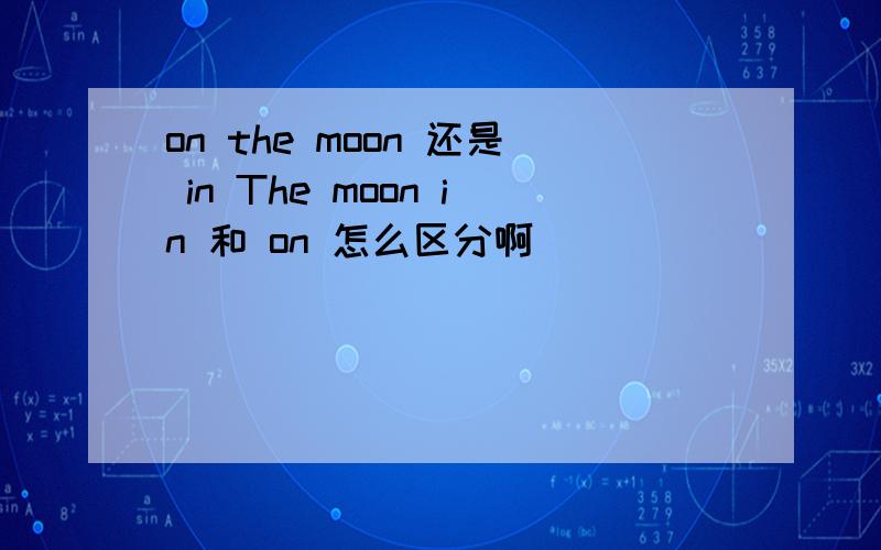 on the moon 还是 in The moon in 和 on 怎么区分啊