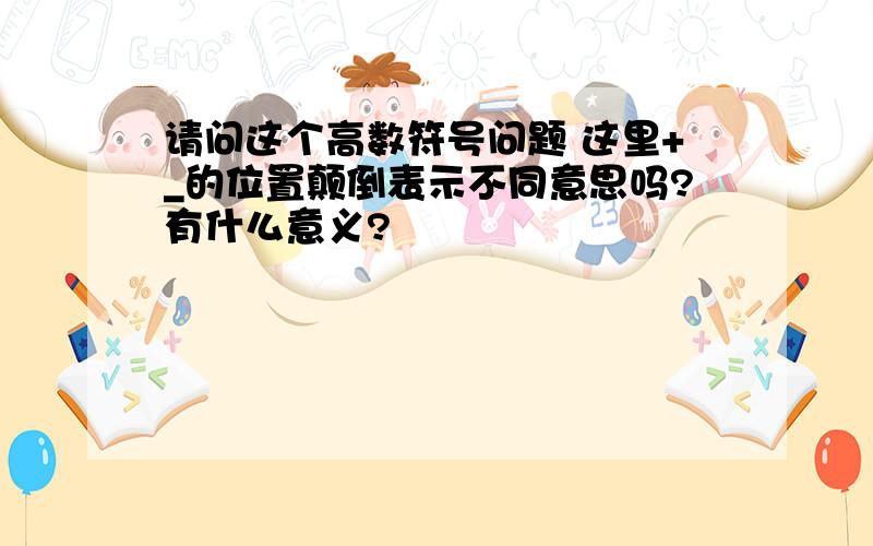 请问这个高数符号问题 这里+_的位置颠倒表示不同意思吗?有什么意义?