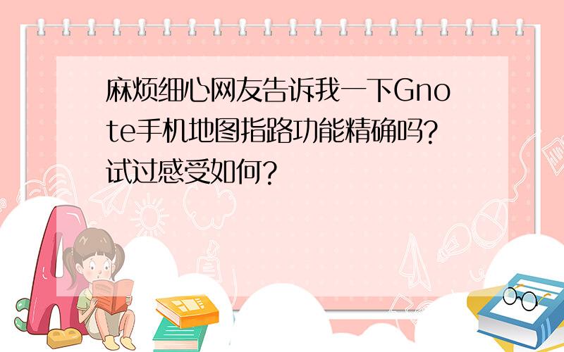 麻烦细心网友告诉我一下Gnote手机地图指路功能精确吗?试过感受如何?