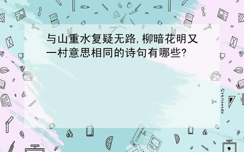 与山重水复疑无路,柳暗花明又一村意思相同的诗句有哪些?