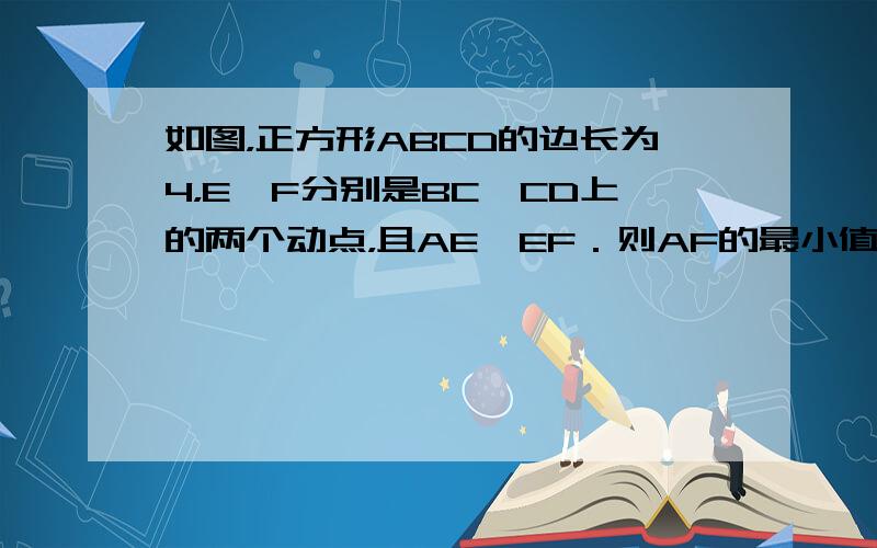 如图，正方形ABCD的边长为4，E、F分别是BC、CD上的两个动点，且AE⊥EF．则AF的最小值是______．