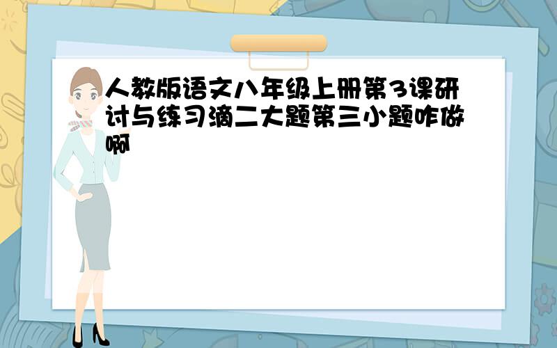 人教版语文八年级上册第3课研讨与练习滴二大题第三小题咋做啊