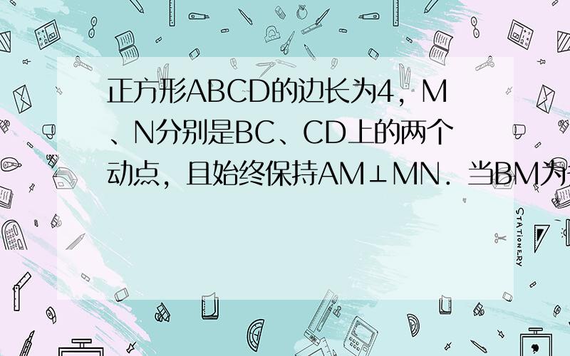 正方形ABCD的边长为4，M、N分别是BC、CD上的两个动点，且始终保持AM⊥MN．当BM为多少时，四边形ABCN的面积