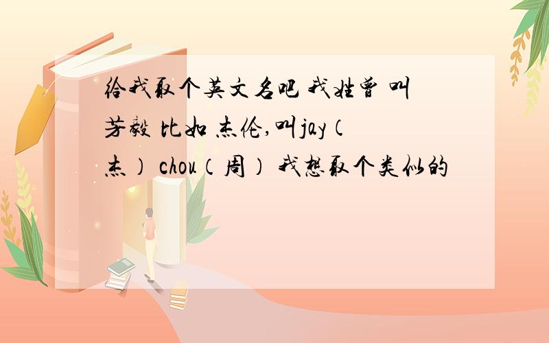 给我取个英文名吧 我姓曾 叫芳毅 比如 杰伦,叫jay（杰） chou（周） 我想取个类似的