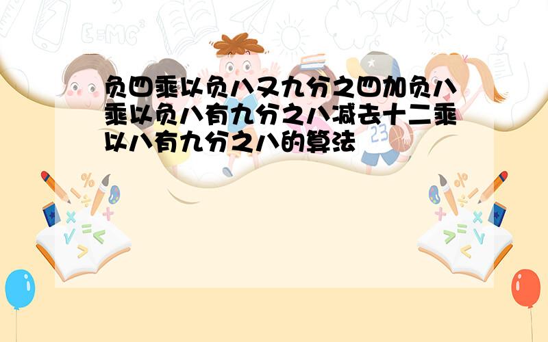 负四乘以负八又九分之四加负八乘以负八有九分之八减去十二乘以八有九分之八的算法