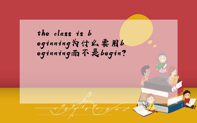 the class is beginning为什么要用beginning而不是begin?