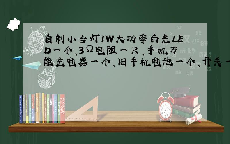 自制小台灯1W大功率白光LED一个、3Ω电阻一只、手机万能充电器一个、旧手机电池一个、开关一个(如充电器有开关,此可省略