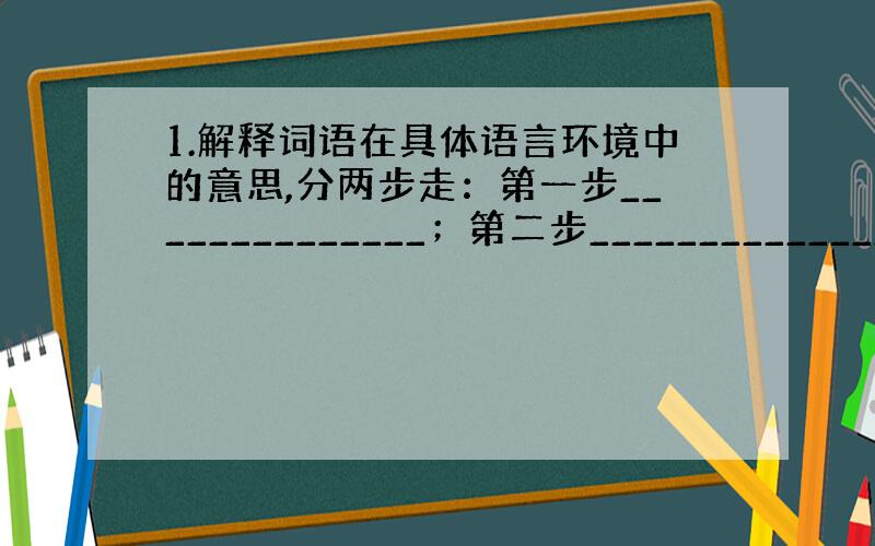 1.解释词语在具体语言环境中的意思,分两步走：第一步______________；第二步________________