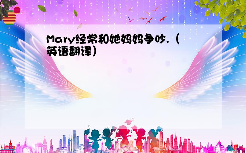 Mary经常和她妈妈争吵.（英语翻译）