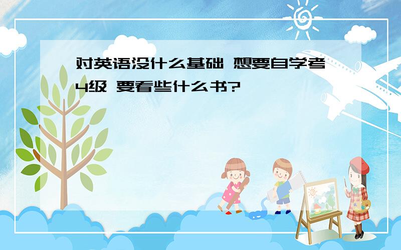 对英语没什么基础 想要自学考4级 要看些什么书?