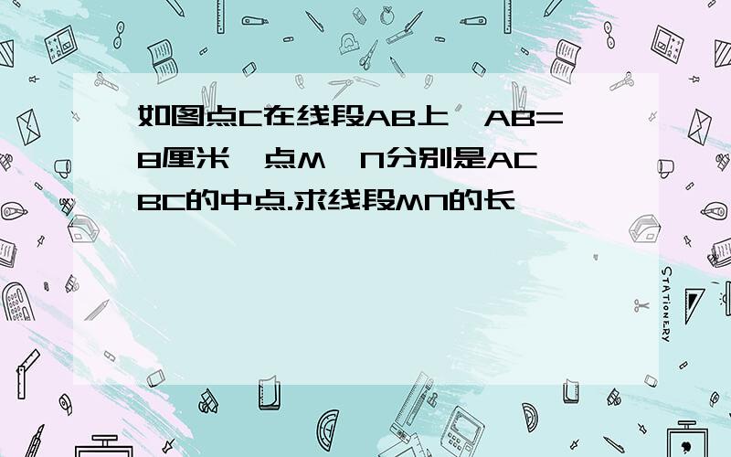 如图点C在线段AB上,AB=8厘米,点M,N分别是AC,BC的中点.求线段MN的长