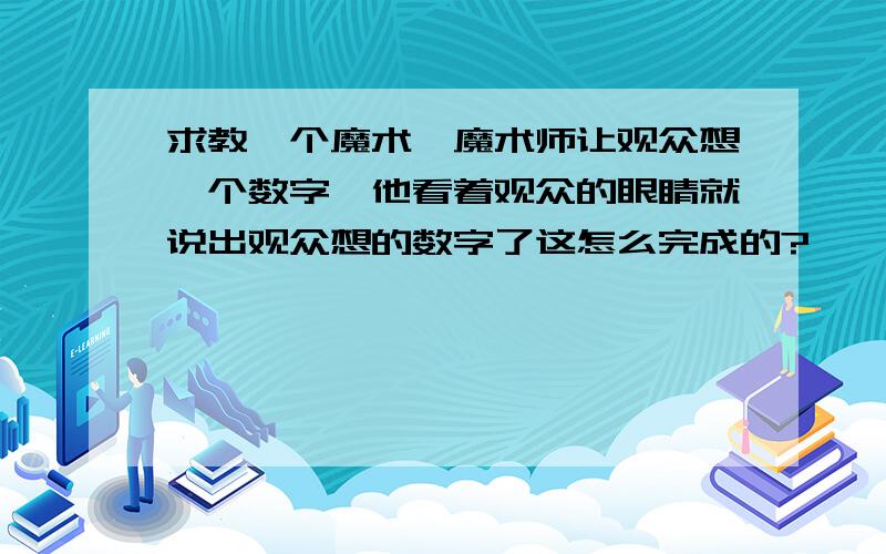 求教一个魔术,魔术师让观众想一个数字,他看着观众的眼睛就说出观众想的数字了这怎么完成的?