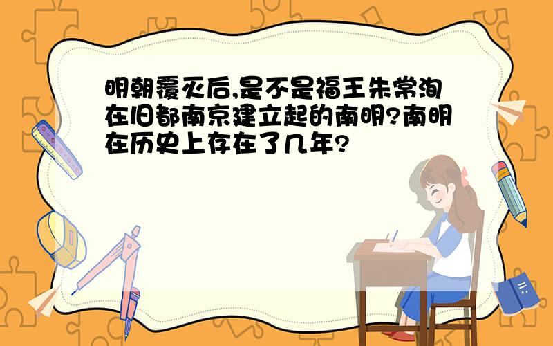 明朝覆灭后,是不是福王朱常洵在旧都南京建立起的南明?南明在历史上存在了几年?