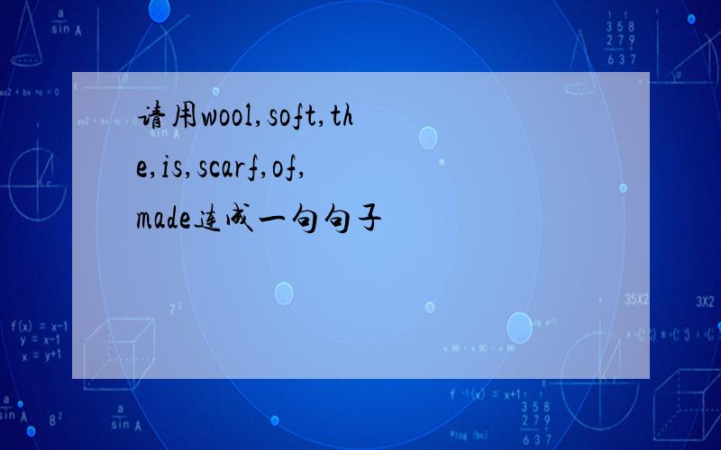 请用wool,soft,the,is,scarf,of,made连成一句句子