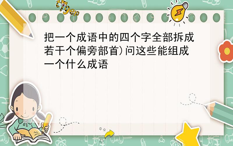 把一个成语中的四个字全部拆成若干个偏旁部首)问这些能组成一个什么成语