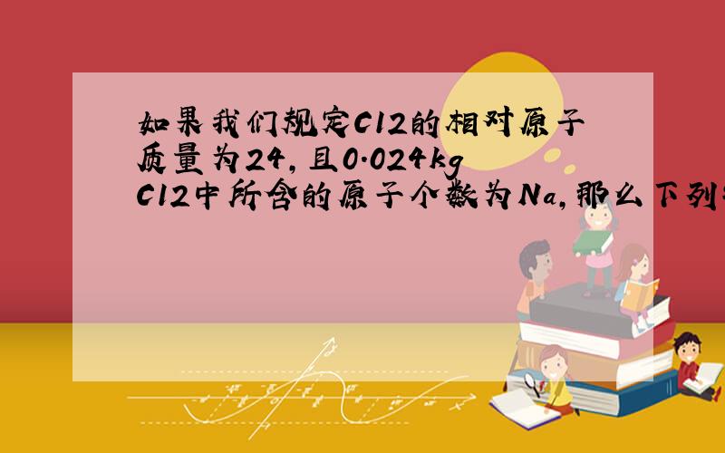 如果我们规定C12的相对原子质量为24,且0.024kgC12中所含的原子个数为Na,那么下列物理量会有所变化吗?