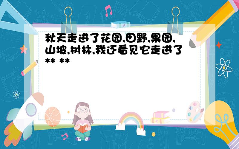 秋天走进了花园,田野,果园,山坡,树林,我还看见它走进了** **