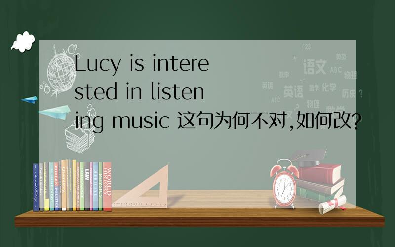 Lucy is interested in listening music 这句为何不对,如何改?