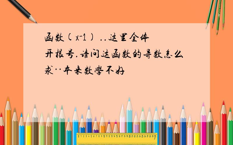 函数(x-1) ..这里全体开根号.请问这函数的导数怎么求··本来数学不好