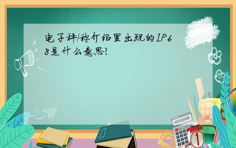 电子秤/称介绍里出现的IP68是什么意思?