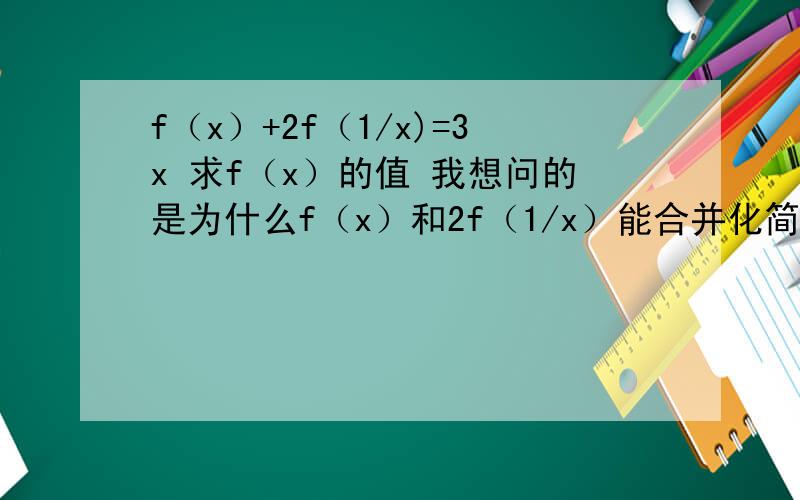 f（x）+2f（1/x)=3x 求f（x）的值 我想问的是为什么f（x）和2f（1/x）能合并化简 这两个式子的x