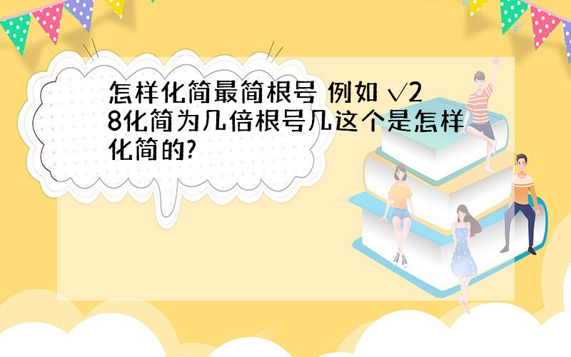 怎样化简最简根号 例如 √28化简为几倍根号几这个是怎样化简的?