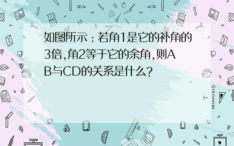 如图所示：若角1是它的补角的3倍,角2等于它的余角,则AB与CD的关系是什么?