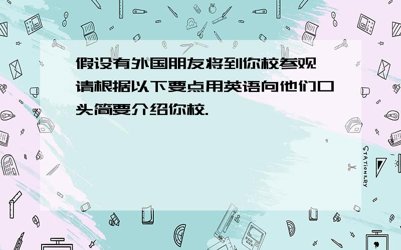 假设有外国朋友将到你校参观,请根据以下要点用英语向他们口头简要介绍你校.