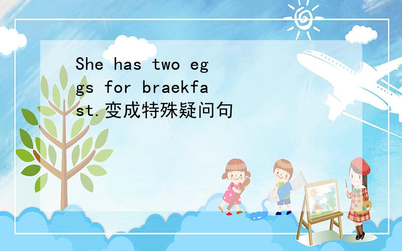 She has two eggs for braekfast.变成特殊疑问句