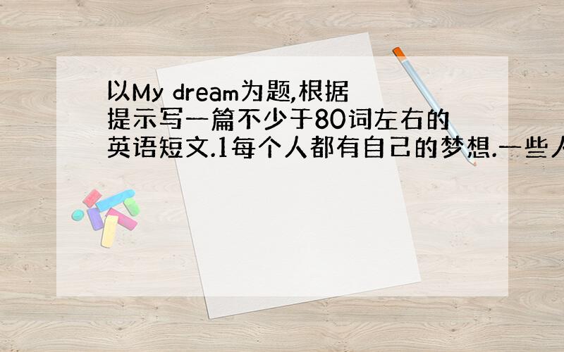 以My dream为题,根据提示写一篇不少于80词左右的英语短文.1每个人都有自己的梦想.一些人