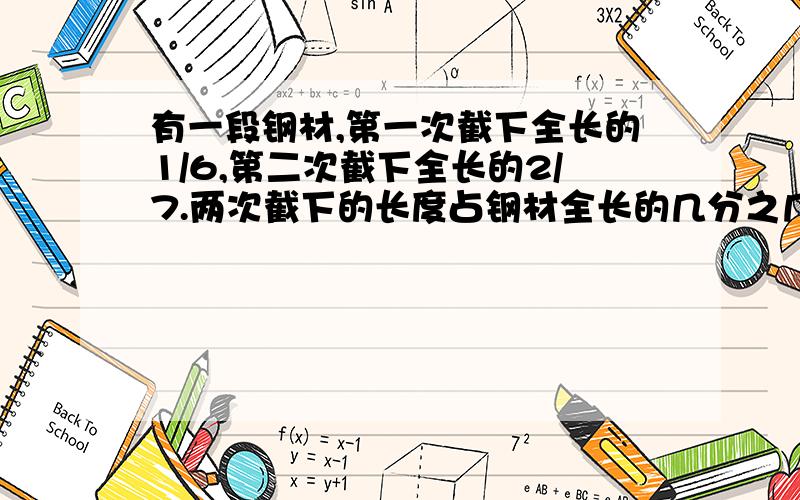 有一段钢材,第一次截下全长的1/6,第二次截下全长的2/7.两次截下的长度占钢材全长的几分之几?